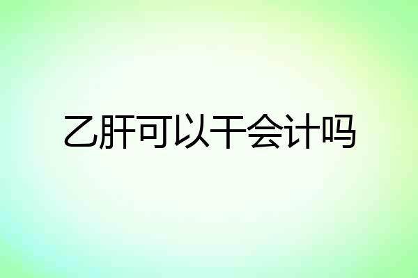 乙肝可以干会计吗