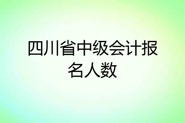 四川省中级会计报名人数