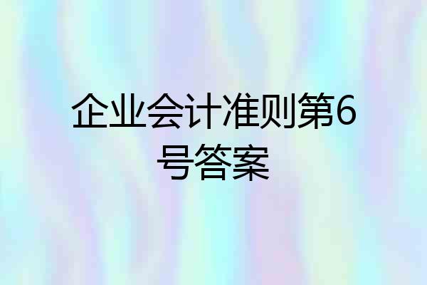 企业会计准则第6号答案