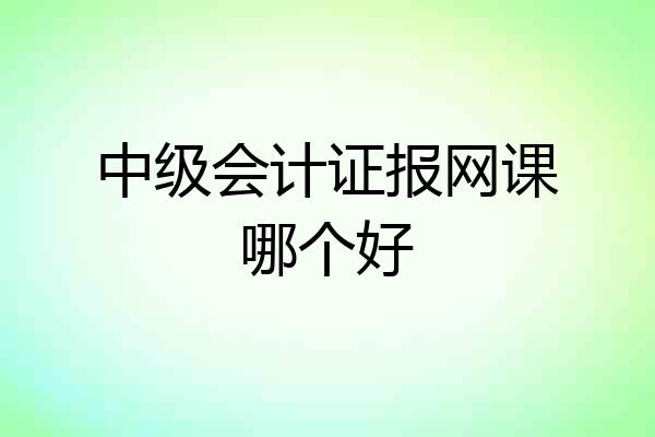 中级会计证报网课哪个好