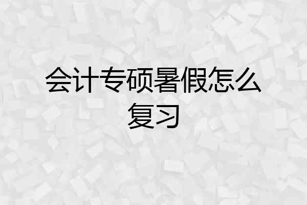 会计专硕暑假怎么复习