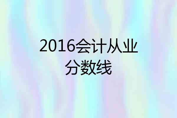 2016会计从业分数线