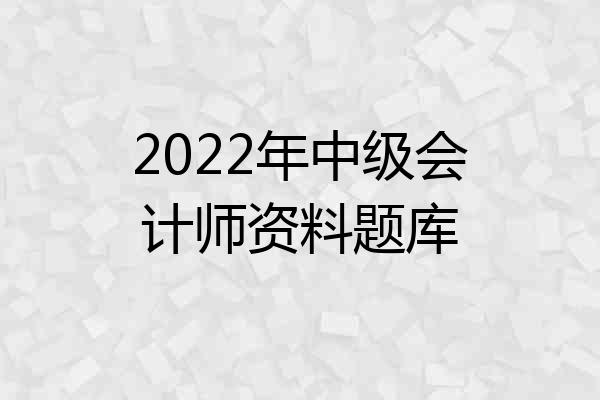 2022年中级会计师资料题库
