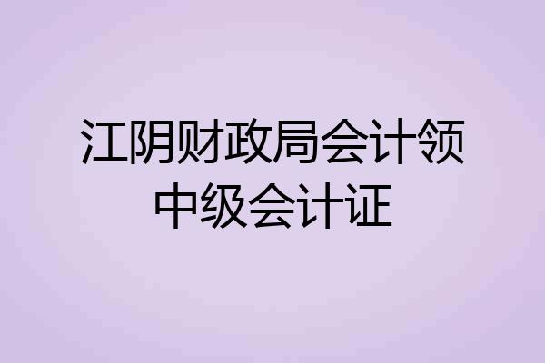 江阴财政局会计领中级会计证