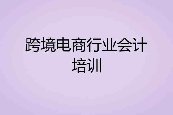 跨境电商行业会计培训