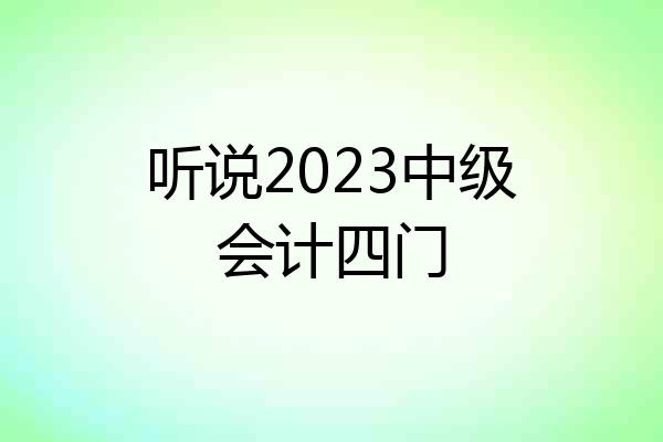 听说2023中级会计四门
