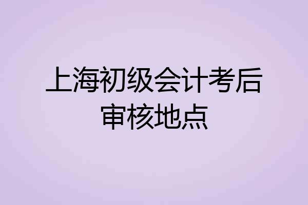 上海初级会计考后审核地点