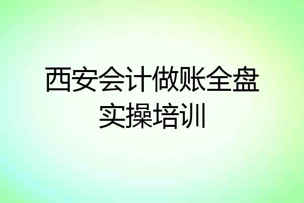 西安会计做账全盘实操培训