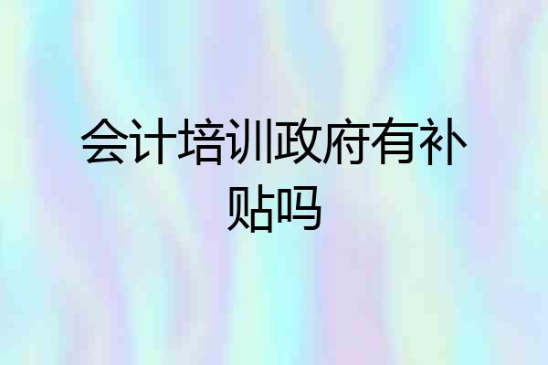 会计培训政府有补贴吗