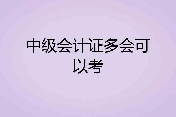 中级会计证多会可以考