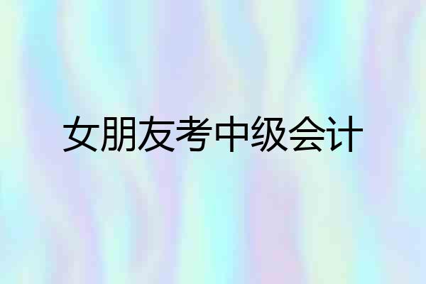 女朋友考中级会计