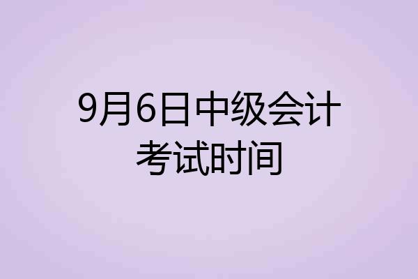 9月6日中级会计考试时间