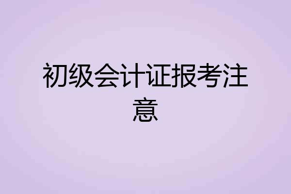 初级会计证报考注意
