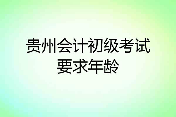 贵州会计初级考试要求年龄