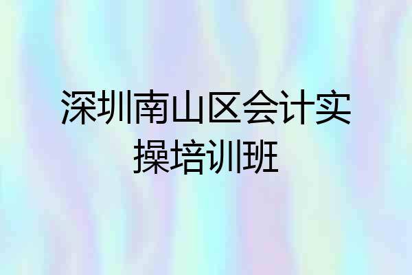 深圳南山区会计实操培训班
