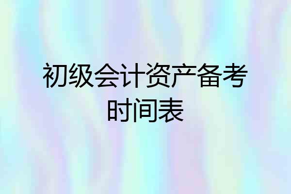 初级会计资产备考时间表