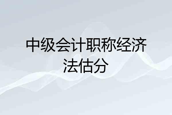 中级会计职称经济法估分