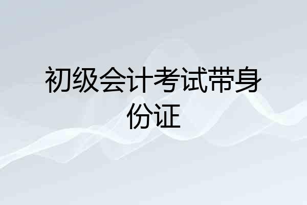 初级会计考试带身份证