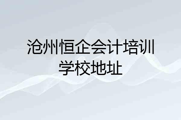 沧州恒企会计培训学校地址