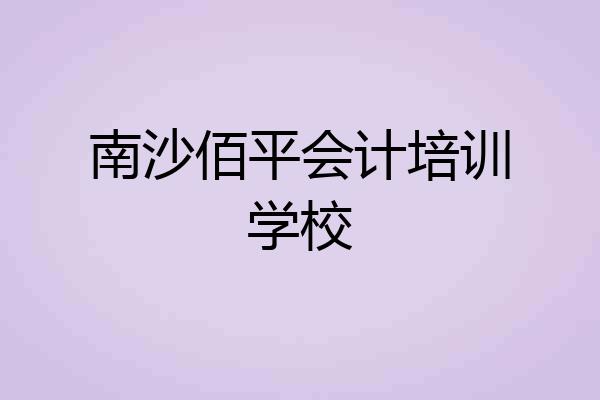 南沙佰平会计培训学校