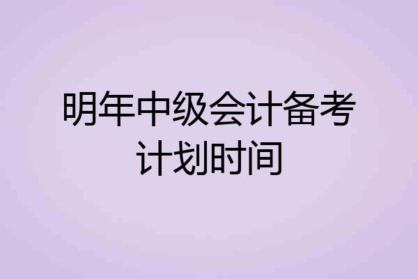 明年中级会计备考计划时间