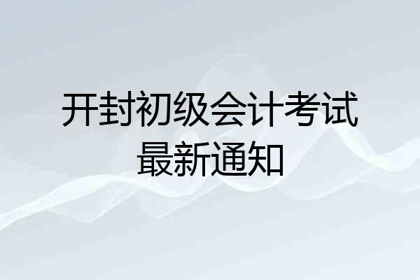 开封初级会计考试最新通知