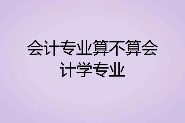 会计专业算不算会计学专业