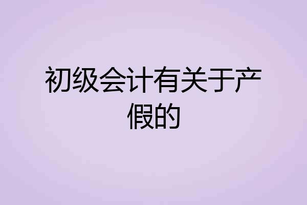 初级会计有关于产假的