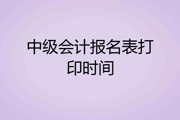 中级会计报名表打印时间