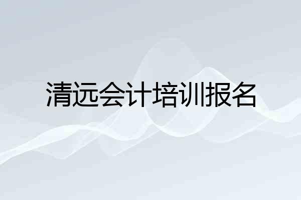 清远会计培训报名