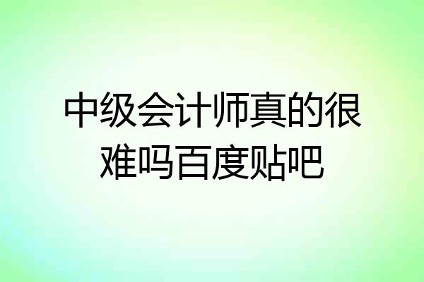 中级会计师真的很难吗百度贴吧
