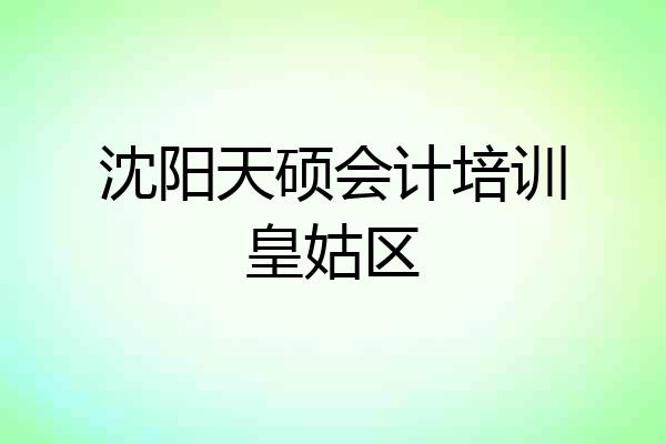 沈阳天硕会计培训皇姑区