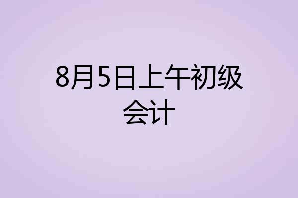 8月5日上午初级会计