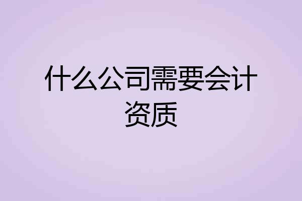 什么公司需要会计资质