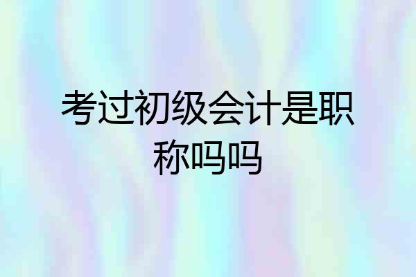 考过初级会计是职称吗吗