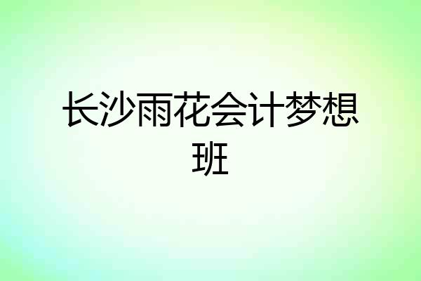 长沙雨花会计梦想班