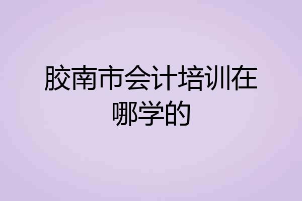 胶南市会计培训在哪学的