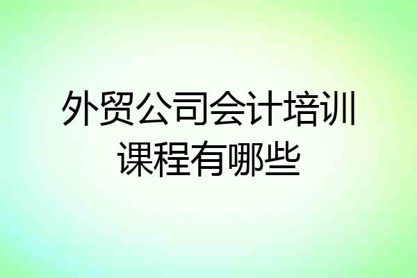 外贸公司会计培训课程有哪些