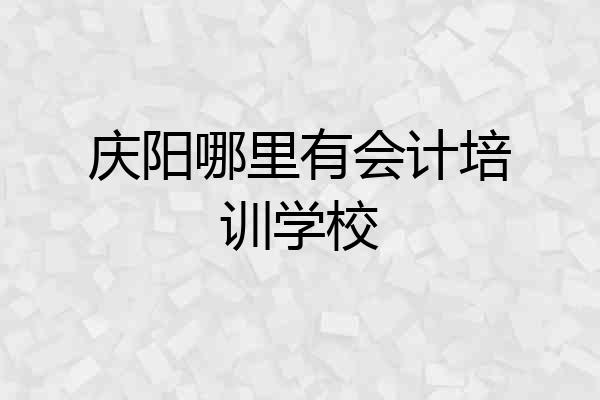 庆阳哪里有会计培训学校