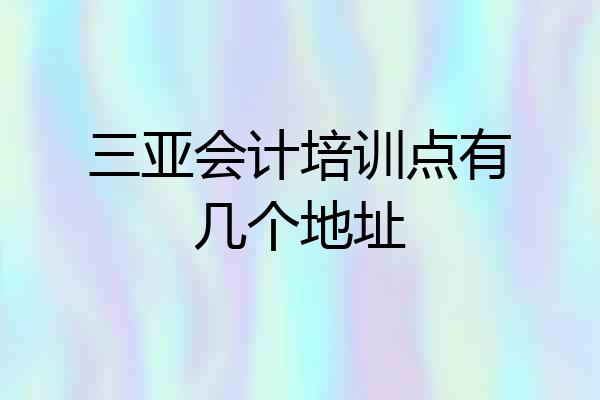 三亚会计培训点有几个地址