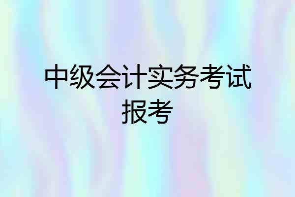 中级会计实务考试报考