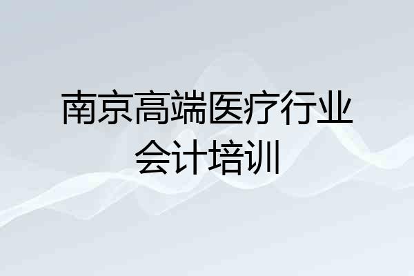 南京高端医疗行业会计培训