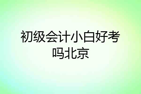 初级会计小白好考吗北京