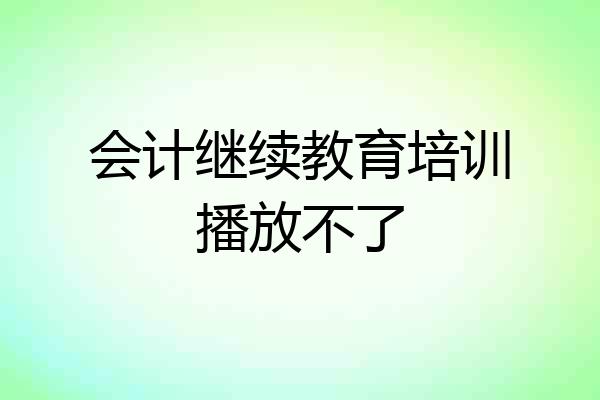 会计继续教育培训播放不了
