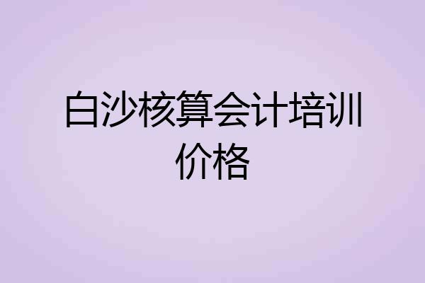 白沙核算会计培训价格