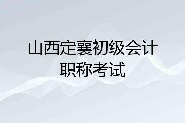 山西定襄初级会计职称考试