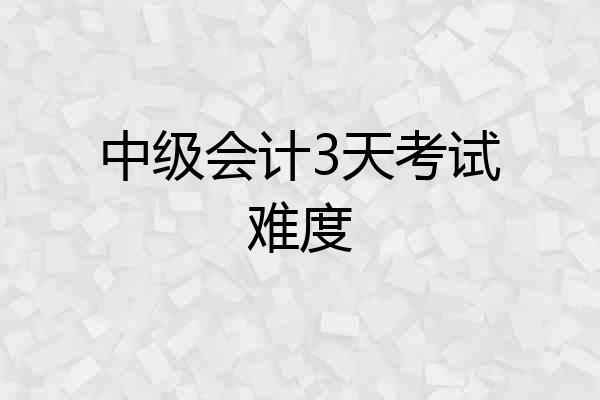 中级会计3天考试难度