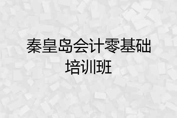 秦皇岛会计零基础培训班