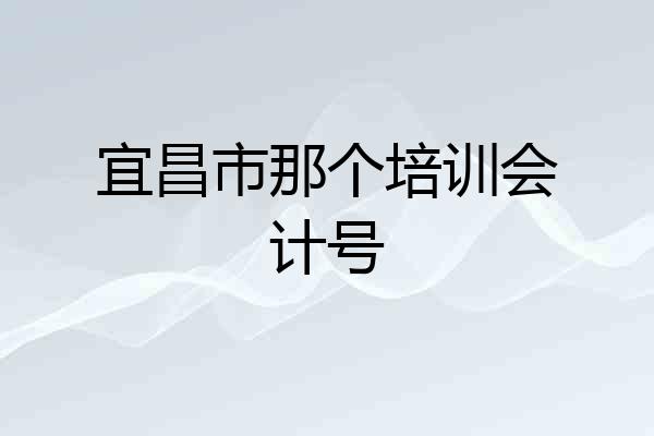 宜昌市那个培训会计号