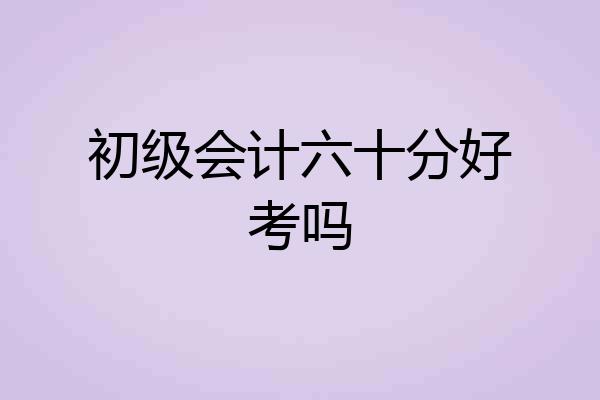 初级会计六十分好考吗